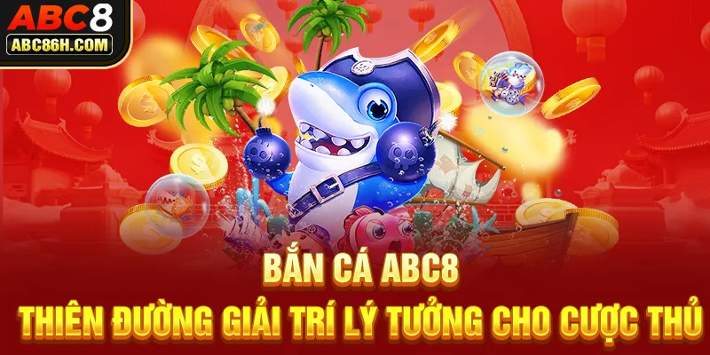 Bắn Cá ABC8 - Thiên Đường Giải Trí Lý Tưởng Cho Cược Thủ