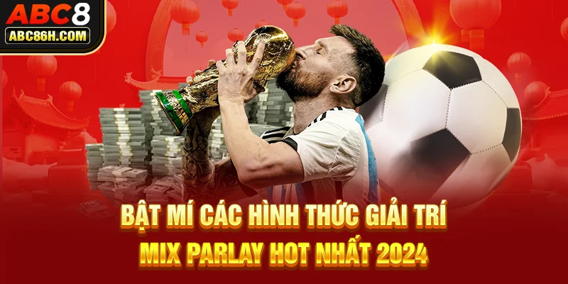 Bật mí các hình thức giải trí Mix Parlay hot nhất 2024