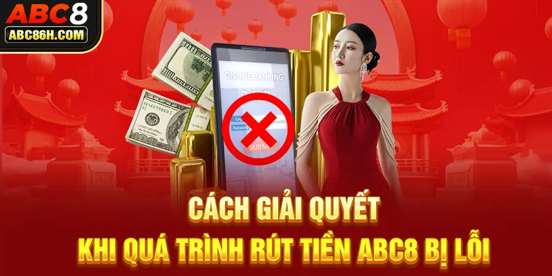  Cách giải quyết khi quá trình rút tiền ABC8 bị lỗi