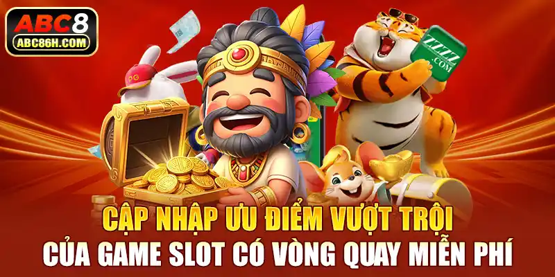 Cập nhập ưu điểm vượt trội của game slot có vòng quay miễn phí