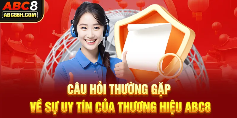 Câu hỏi thường gặp về sự uy tín của thương hiệu ABC8