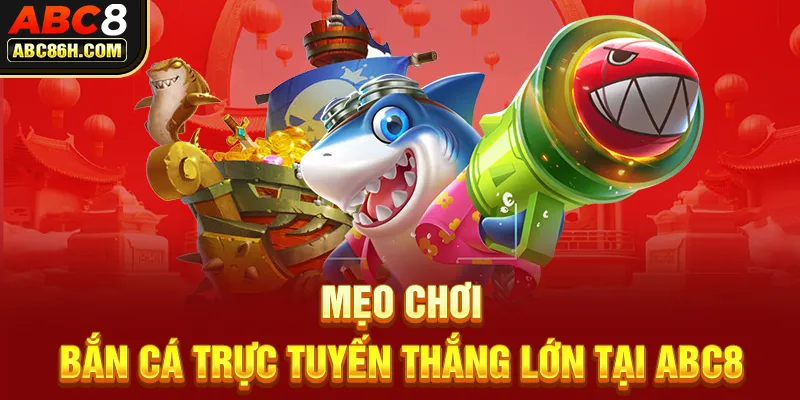 Mẹo chơi bắn cá trực tuyến thắng lớn tại ABC8 