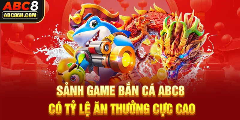 Sảnh game bắn cá ABC8 có tỷ lệ ăn thưởng cực cao