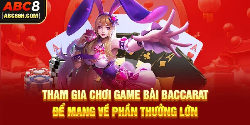 Tham gia chơi game bài baccarat để mang về phần thưởng lớn