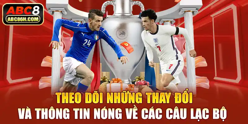 Theo dõi những thay đổi và thông tin nóng về các câu lạc bộ 