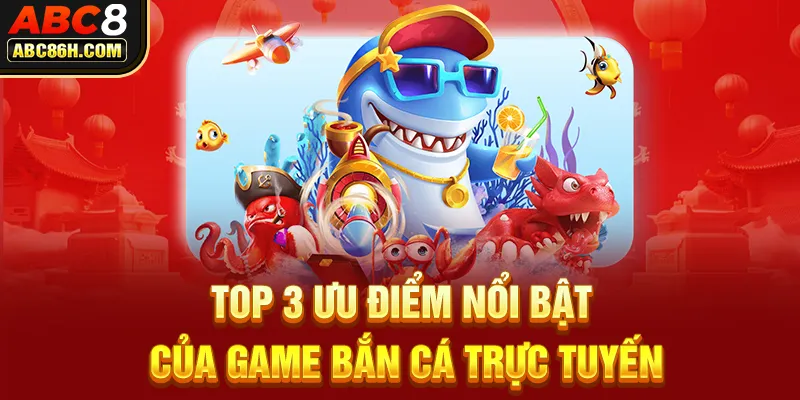 Top 3 ưu điểm nổi bật của game bắn cá trực tuyến