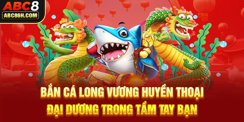 Bắn cá Long Vương  huyền thoại đại dương trong tầm tay bạn