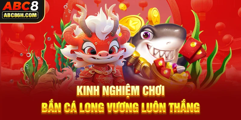 Kinh nghiệm chơi bắn cá Long Vương luôn thắng