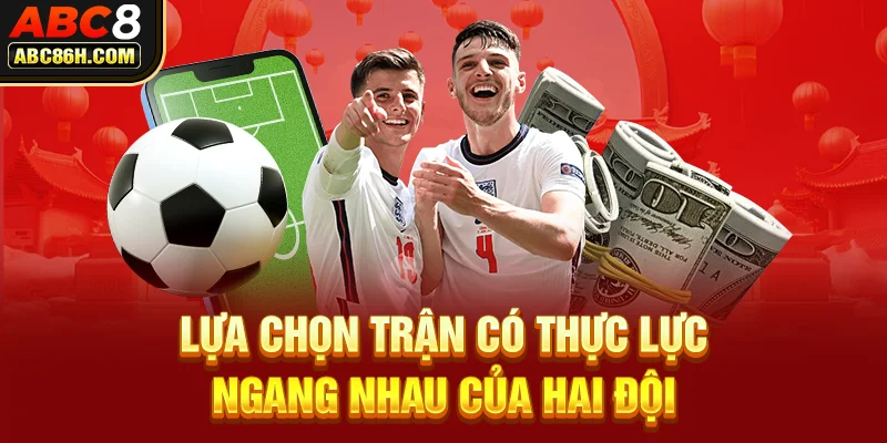 Lựa chọn trận có thực lực ngang nhau của hai đội