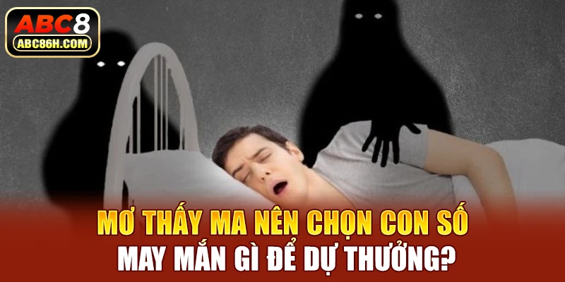 Mơ thấy ma nên chọn con số may mắn gì để dự thưởng?